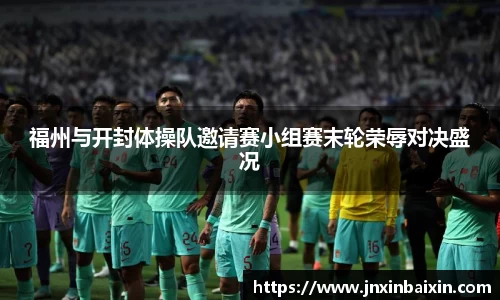 福州与开封体操队邀请赛小组赛末轮荣辱对决盛况