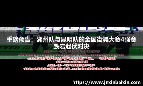 重磅预告：湖州队与昆明队的全国街舞大赛4强赛跌宕起伏对决