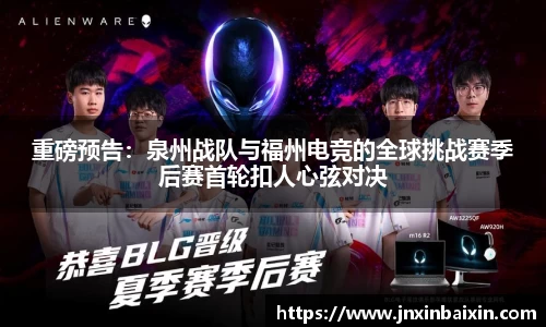 重磅预告：泉州战队与福州电竞的全球挑战赛季后赛首轮扣人心弦对决