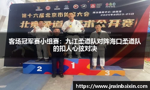 客场冠军赛小组赛：九江柔道队对阵海口柔道队的扣人心弦对决