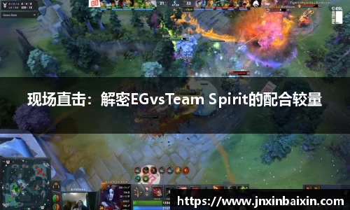 现场直击：解密EGvsTeam Spirit的配合较量