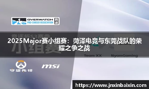 2025Major赛小组赛：菏泽电竞与东莞战队的荣耀之争之战