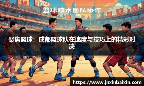 聚焦篮球：成都篮球队在速度与技巧上的精彩对决
