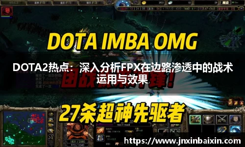 DOTA2热点：深入分析FPX在边路渗透中的战术运用与效果