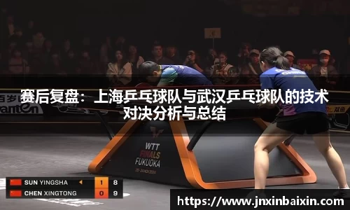 赛后复盘：上海乒乓球队与武汉乒乓球队的技术对决分析与总结