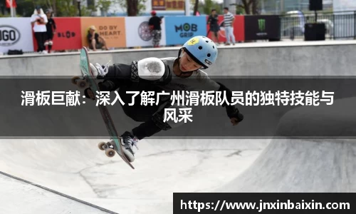 滑板巨献：深入了解广州滑板队员的独特技能与风采