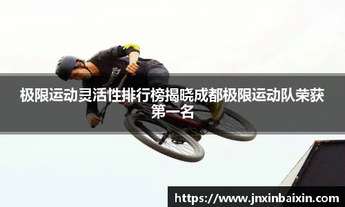 极限运动灵活性排行榜揭晓成都极限运动队荣获第一名