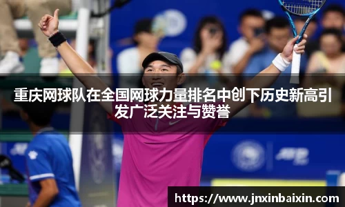 重庆网球队在全国网球力量排名中创下历史新高引发广泛关注与赞誉