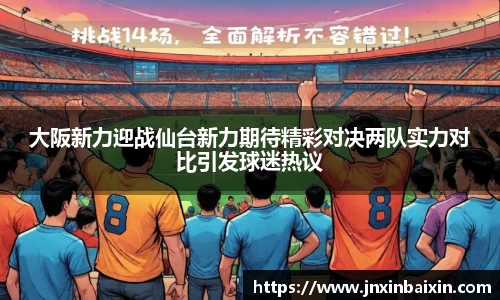 大阪新力迎战仙台新力期待精彩对决两队实力对比引发球迷热议