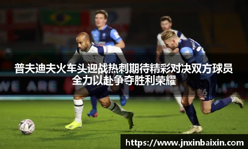 普夫迪夫火车头迎战热刺期待精彩对决双方球员全力以赴争夺胜利荣耀