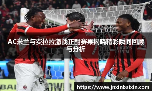 AC米兰与费拉拉激战正酣赛果揭晓精彩瞬间回顾与分析